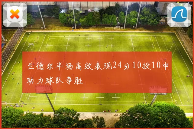 兰德尔半场高效表现24分10投10中助力球队争胜
