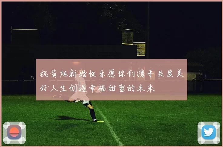 祝黄旭新婚快乐愿你们携手共度美好人生创造幸福甜蜜的未来
