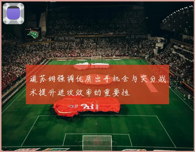 道苏姆强调优质出手机会与突分战术提升进攻效率的重要性